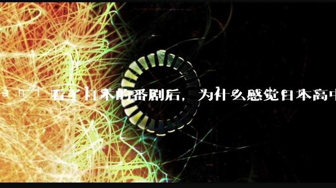 看了日本的番剧后，为什么感觉日本高中学生很舒服？